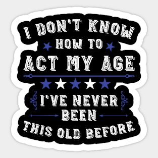 I Don't Know How To Act My Age I've Never Been This Old Before. Funny Birthday Humor Saying Sticker